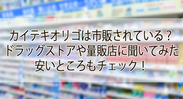 カイテキオリゴは市販されている？ドラッグストアや量販店に聞いてみた