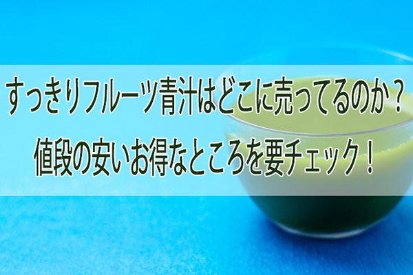 すっきりフルーツ青汁はどこに売ってるのか？値段の安いお得なところを要チェック！