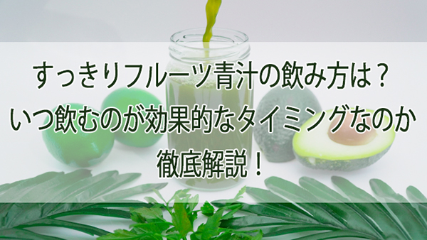 すっきりフルーツ青汁の飲み方は？いつ飲むのが効果的なタイミングなのか徹底解説！